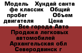  › Модель ­ Хундай санта фе классик › Общий пробег ­ 92 000 › Объем двигателя ­ 2 › Цена ­ 650 000 - Все города Авто » Продажа легковых автомобилей   . Архангельская обл.,Северодвинск г.